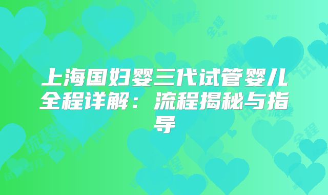 上海国妇婴三代试管婴儿全程详解:流程揭秘与指导