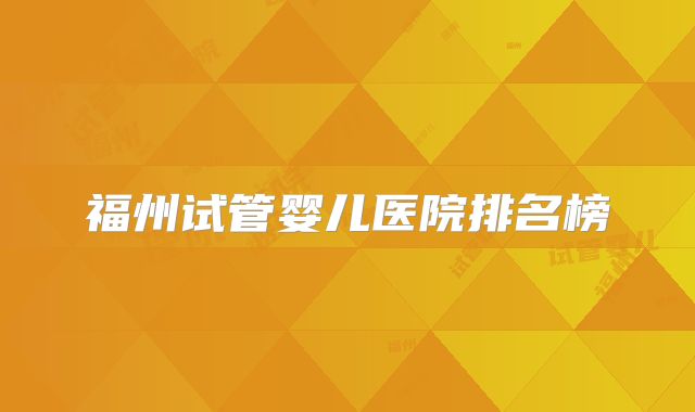 福州试管婴儿医院排名榜