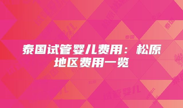 泰国试管婴儿费用:松原地区费用一览