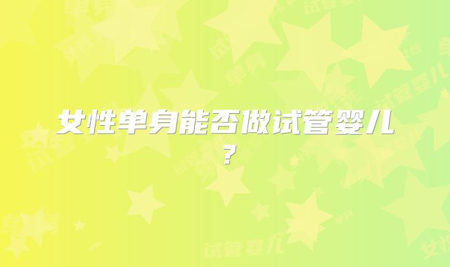 女性单身能否做试管婴儿？