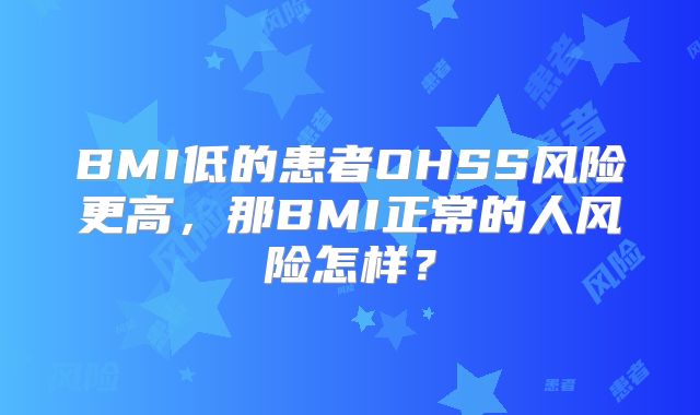 BMI低的患者OHSS风险更高，那BMI正常的人风险怎样？