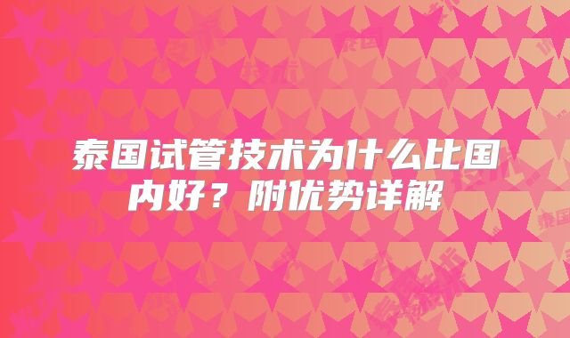 泰国试管技术为什么比国内好？附优势详解