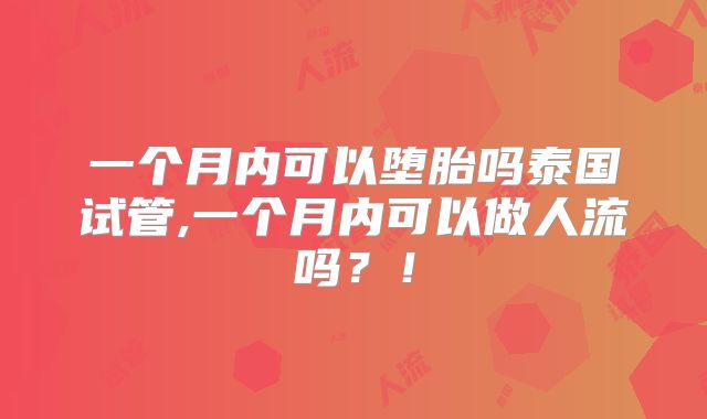 一个月内可以堕胎吗泰国试管,一个月内可以做人流吗？！