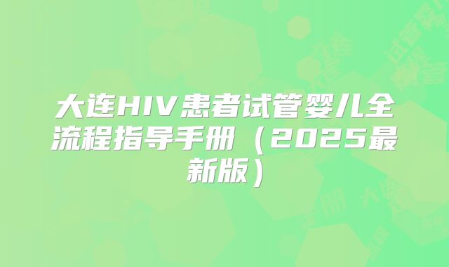 大连HIV患者试管婴儿全流程指导手册（2025最新版）