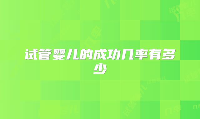 试管婴儿的成功几率有多少