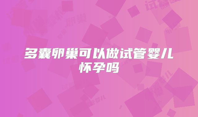 多囊卵巢可以做试管婴儿怀孕吗