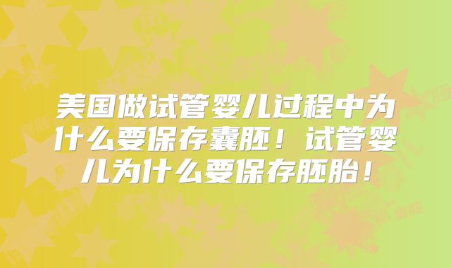 美国做试管婴儿过程中为什么要保存囊胚!试管婴儿为什么要保存胚胎!