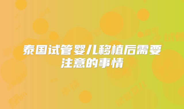 泰国试管婴儿移植后需要注意的事情