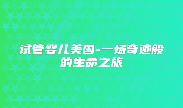 试管婴儿美国-一场奇迹般的生命之旅
