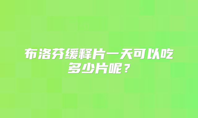 布洛芬缓释片一天可以吃多少片呢？
