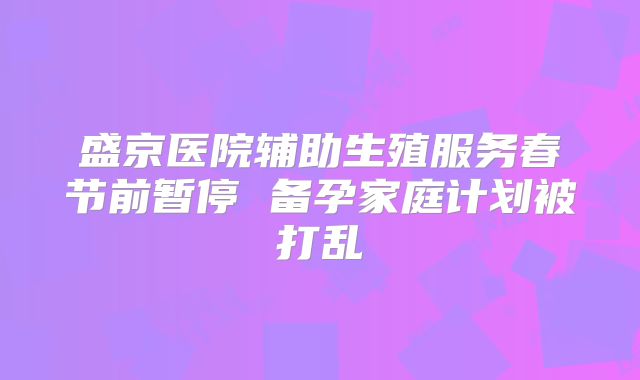 盛京医院辅助生殖服务春节前暂停 备孕家庭计划被打乱