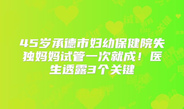 45岁承德市妇幼保健院失独妈妈试管一次就成！医生透露3个关键