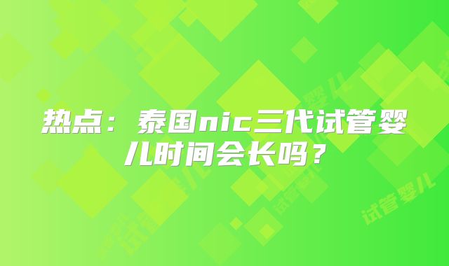 热点:泰国nic三代试管婴儿时间会长吗?