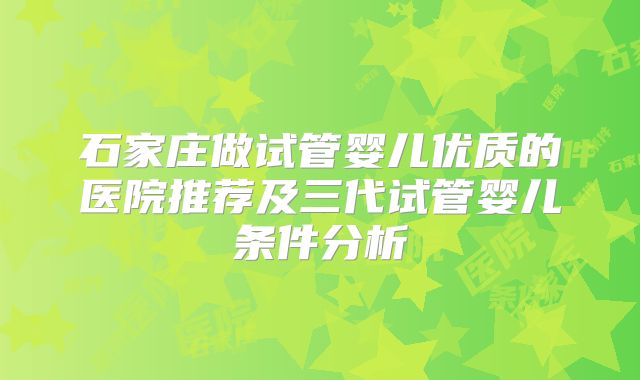 石家庄做试管婴儿优质的医院推荐及三代试管婴儿条件分析