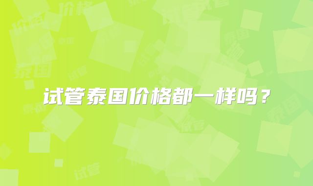 试管泰国价格都一样吗？