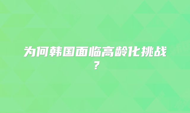 为何韩国面临高龄化挑战?