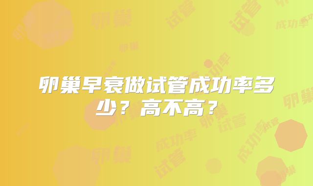 卵巢早衰做试管成功率多少？高不高？