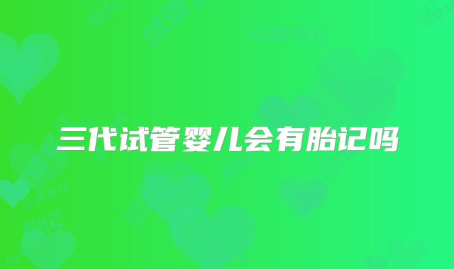 三代试管婴儿会有胎记吗