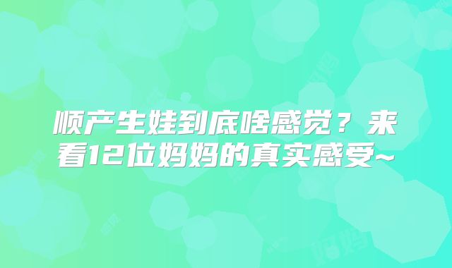 顺产生娃到底啥感觉？来看12位妈妈的真实感受~