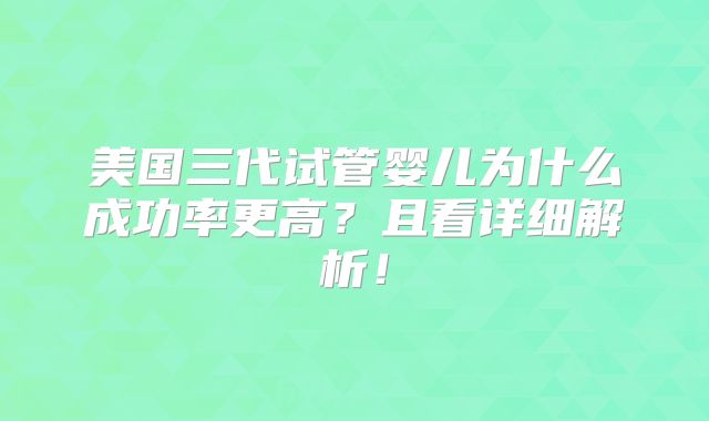 美国三代试管婴儿为什么成功率更高?且看详细解析!