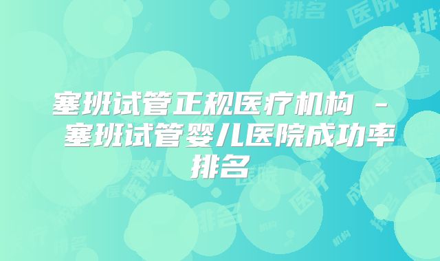 塞班试管正规医疗机构 - 塞班试管婴儿医院成功率排名