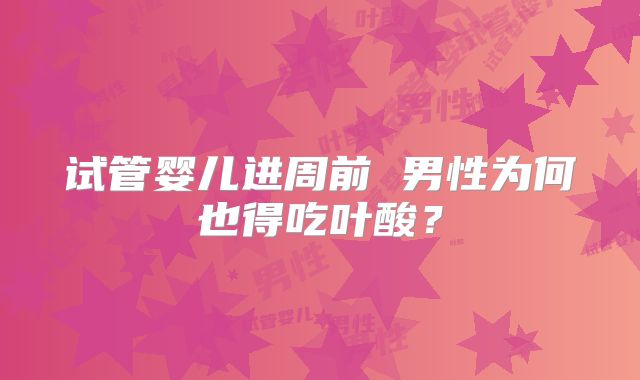 试管婴儿进周前 男性为何也得吃叶酸？