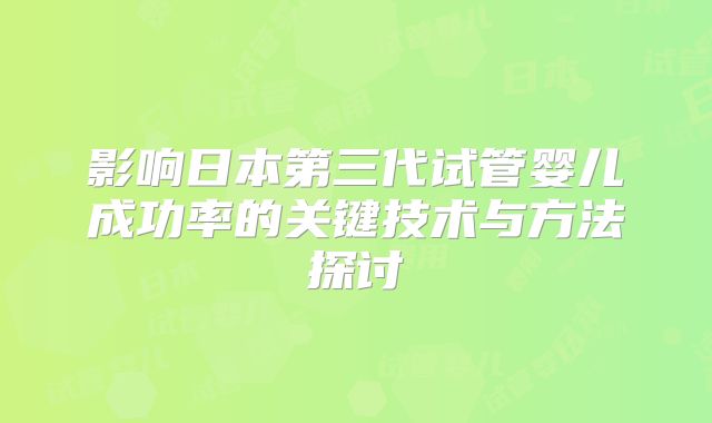 影响日本第三代试管婴儿成功率的关键技术与方法探讨