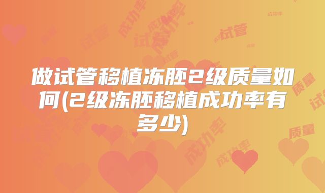 做试管移植冻胚2级质量如何(2级冻胚移植成功率有多少)