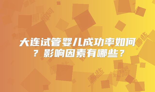 大连试管婴儿成功率如何？影响因素有哪些？