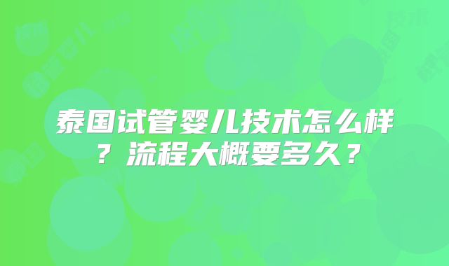 泰国试管婴儿技术怎么样？流程大概要多久？
