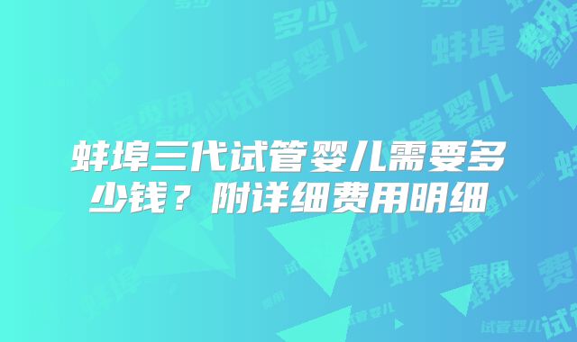 蚌埠三代试管婴儿需要多少钱？附详细费用明细