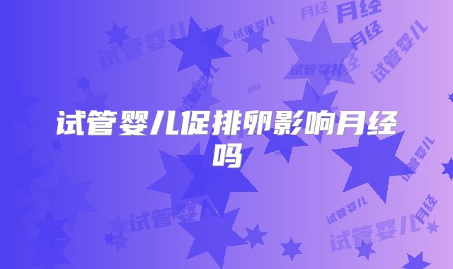 试管婴儿促排卵影响月经吗