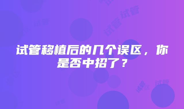试管移植后的几个误区，你是否中招了？