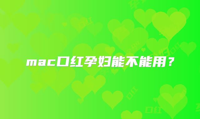 mac口红孕妇能不能用?