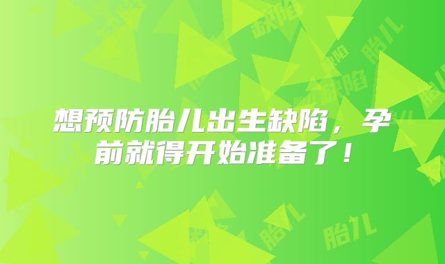 想预防胎儿出生缺陷，孕前就得开始准备了！