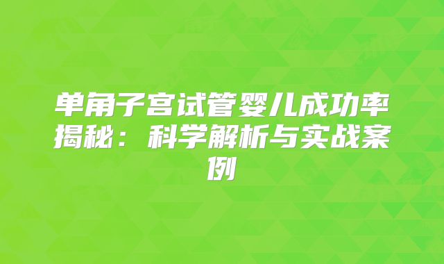 单角子宫试管婴儿成功率揭秘：科学解析与实战案例