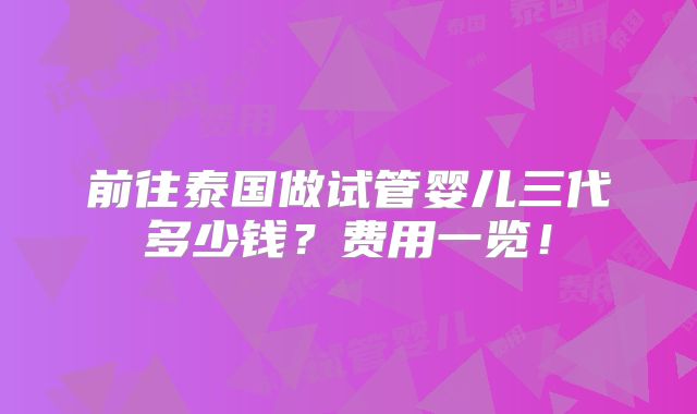 前往泰国做试管婴儿三代多少钱？费用一览！