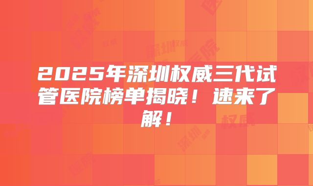 2025年深圳权威三代试管医院榜单揭晓！速来了解！