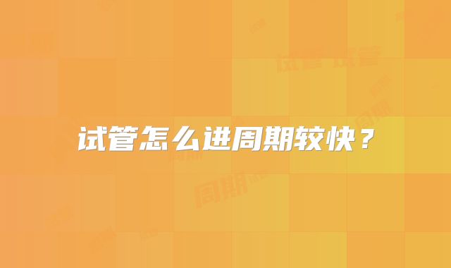 试管怎么进周期较快?