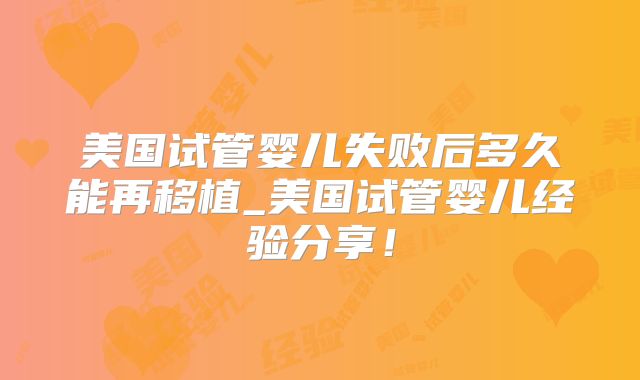 美国试管婴儿失败后多久能再移植_美国试管婴儿经验分享！