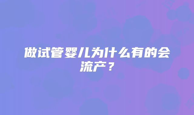 做试管婴儿为什么有的会流产？