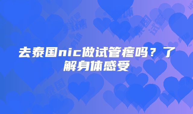 去泰国nic做试管疼吗？了解身体感受