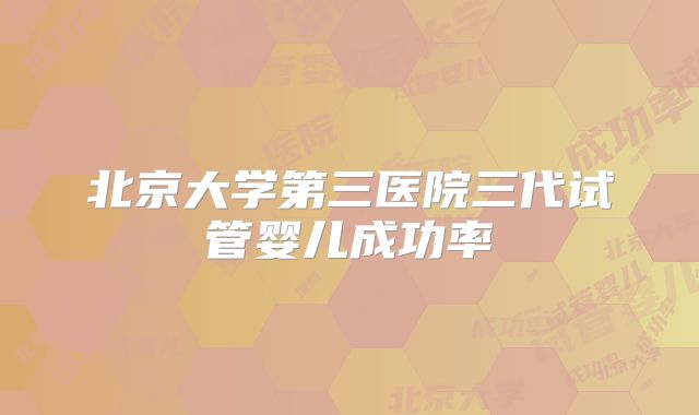北京大学第三医院三代试管婴儿成功率