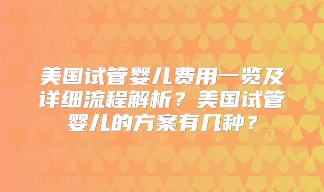 美国试管婴儿费用一览及详细流程解析？美国试管婴儿的方案有几种？