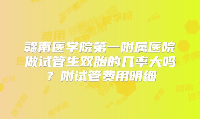 赣南医学院第一附属医院做试管生双胎的几率大吗?附试管费用明细