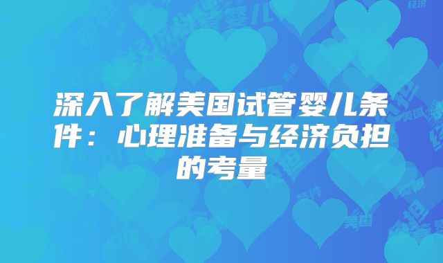 深入了解美国试管婴儿条件：心理准备与经济负担的考量