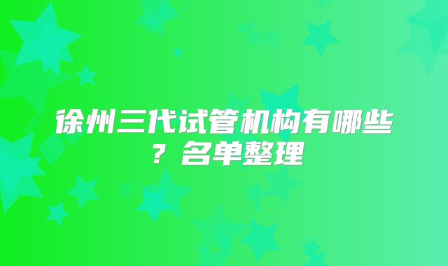 徐州三代试管机构有哪些？名单整理