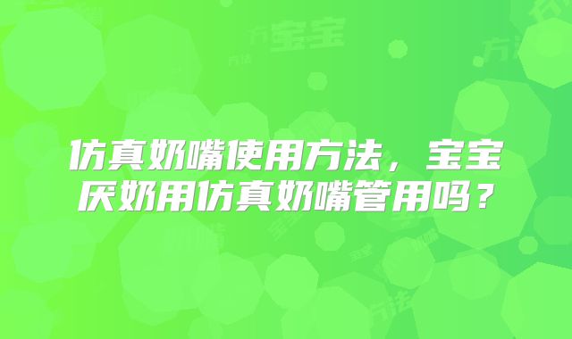 仿真奶嘴使用方法,宝宝厌奶用仿真奶嘴管用吗?