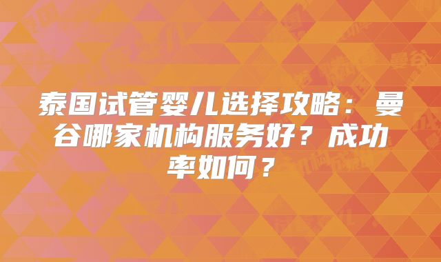 泰国试管婴儿选择攻略：曼谷哪家机构服务好？成功率如何？