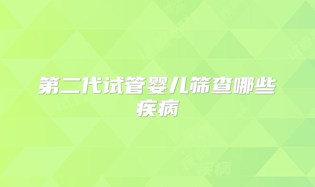 第二代试管婴儿筛查哪些疾病